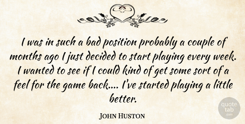 John Huston Quote About Bad, Couple, Decided, Game, Months: I Was In Such A...