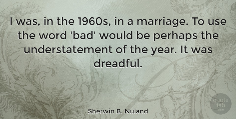Sherwin B. Nuland Quote About Marriage, Perhaps: I Was In The 1960s...