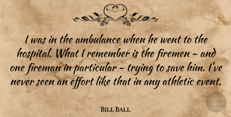 Bill Ball Quote About Athletic, Effort, Firemen, Particular, Remember: I Was In The Ambulance...