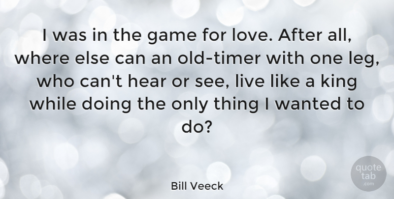 Bill Veeck Quote About Kings, Games, Legs: I Was In The Game...