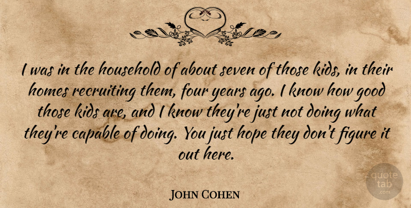 John Cohen Quote About Capable, Figure, Four, Good, Homes: I Was In The Household...