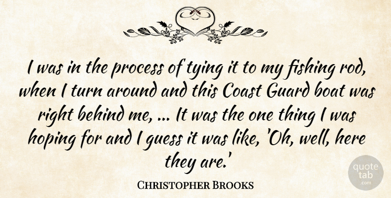 Christopher Brooks Quote About Behind, Boat, Coast, Fishing, Guard: I Was In The Process...