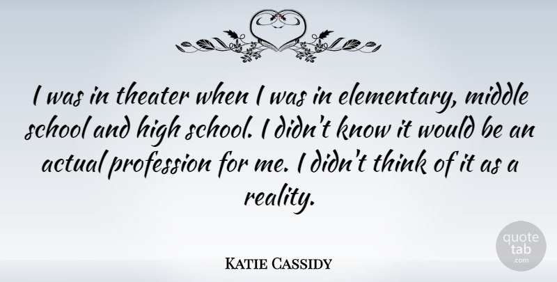 Katie Cassidy Quote About School, Reality, Thinking: I Was In Theater When...