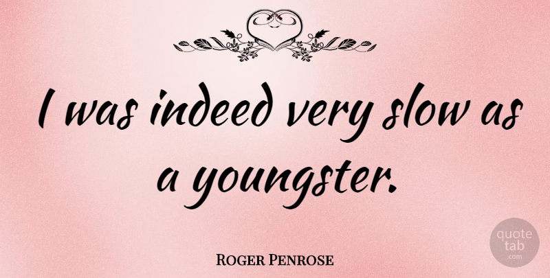Roger Penrose Quote About Youngsters: I Was Indeed Very Slow...