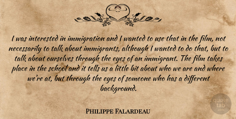 Philippe Falardeau Quote About School, Eye, Different: I Was Interested In Immigration...