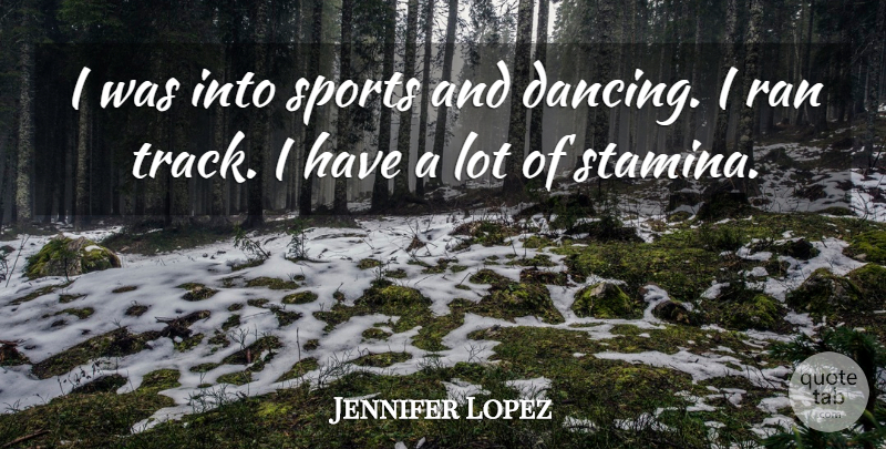 Jennifer Lopez Quote About Sports, Track, Dancing: I Was Into Sports And...
