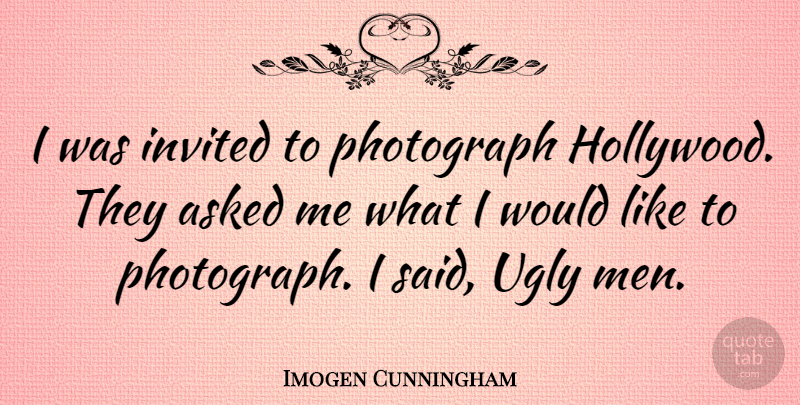 Imogen Cunningham Quote About Men, Hollywood, Ugly: I Was Invited To Photograph...