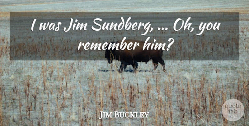 Jim Buckley Quote About Jim, Remember: I Was Jim Sundberg Oh...