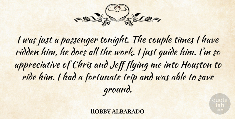 Robby Albarado Quote About Chris, Couple, Flying, Fortunate, Guide: I Was Just A Passenger...