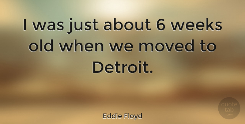 Eddie Floyd Quote About Detroit, Week, Moved: I Was Just About 6...
