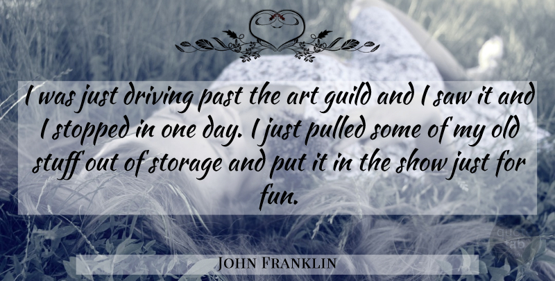John Franklin Quote About Art, Driving, Guild, Past, Pulled: I Was Just Driving Past...