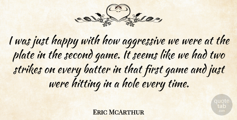 Eric McArthur Quote About Aggressive, Batter, Game, Happy, Hitting: I Was Just Happy With...