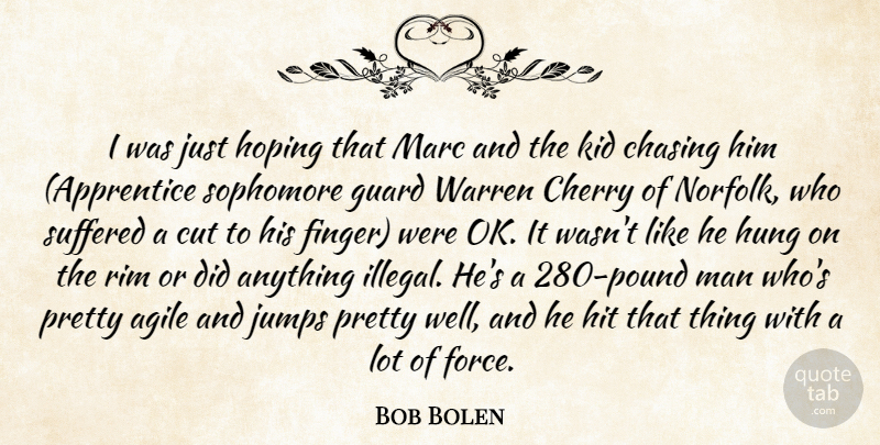 Bob Bolen Quote About Agile, Chasing, Cherry, Cut, Guard: I Was Just Hoping That...