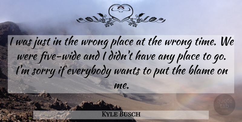 Kyle Busch Quote About Blame, Everybody, Sorry, Wants, Wrong: I Was Just In The...