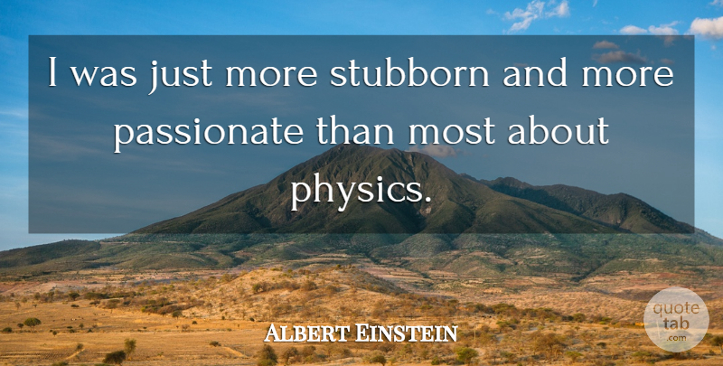 Albert Einstein Quote About Passionate, Stubborn, Physics: I Was Just More Stubborn...