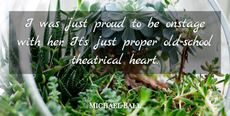 Michael Ball Quote About Onstage, Proper, Proud, Theatrical: I Was Just Proud To...