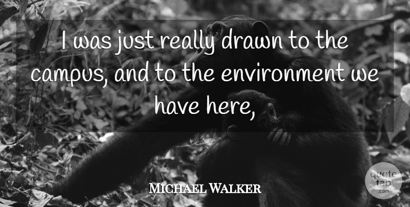 Michael Walker Quote About Drawn, Environment: I Was Just Really Drawn...
