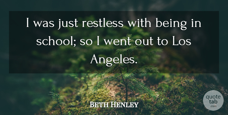 Beth Henley Quote About School, Los Angeles, Restless: I Was Just Restless With...