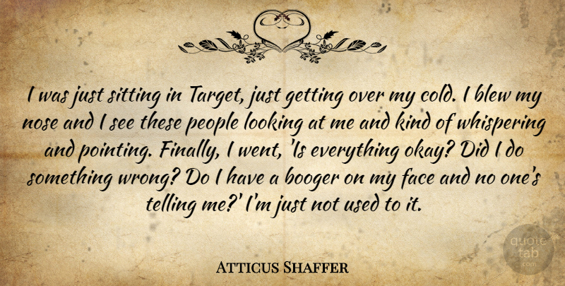 Atticus Shaffer Quote About Blew, Booger, Nose, People, Sitting: I Was Just Sitting In...