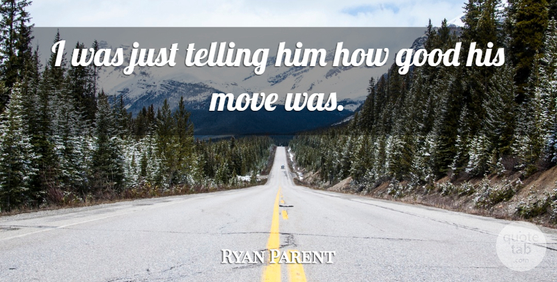 Ryan Parent Quote About Good, Move, Telling: I Was Just Telling Him...