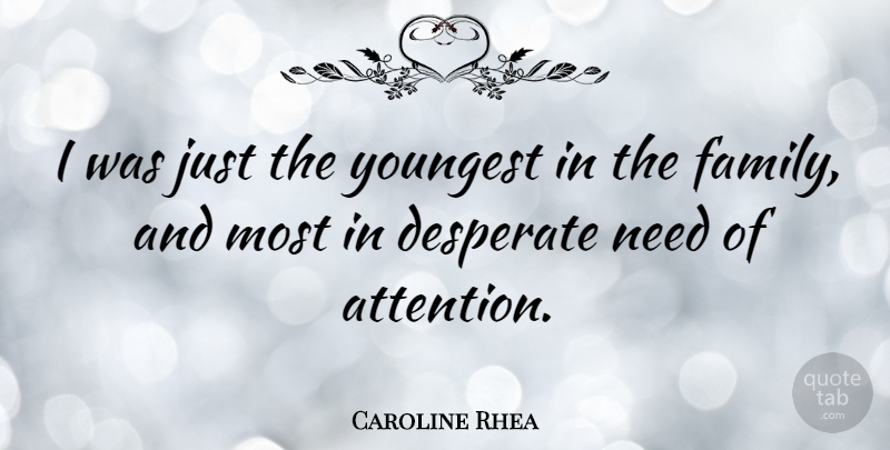 Caroline Rhea Quote About Needs, Attention, Desperate: I Was Just The Youngest...