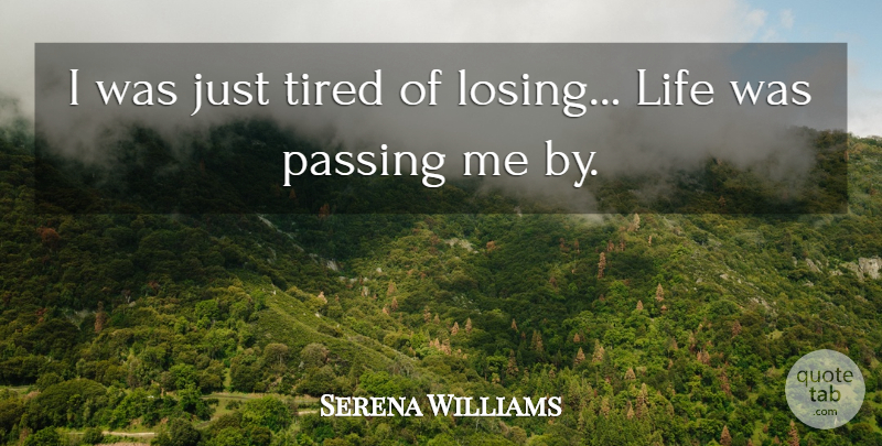 Serena Williams Quote About Tired, Losing, Passing: I Was Just Tired Of...