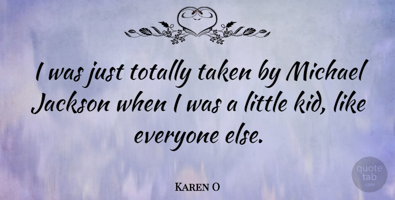 Karen O Quote About Taken, Kids, Littles: I Was Just Totally Taken...