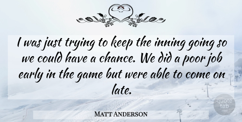 Matt Anderson Quote About Early, Game, Job, Poor, Trying: I Was Just Trying To...
