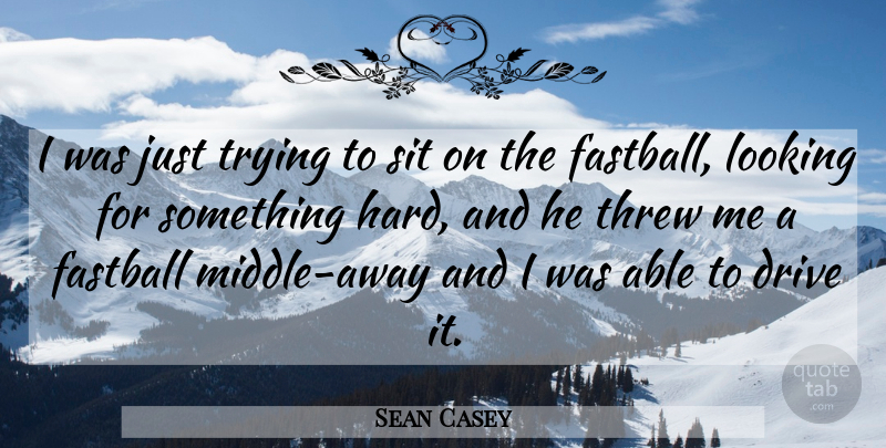 Sean Casey Quote About Drive, Fastball, Looking, Sit, Threw: I Was Just Trying To...