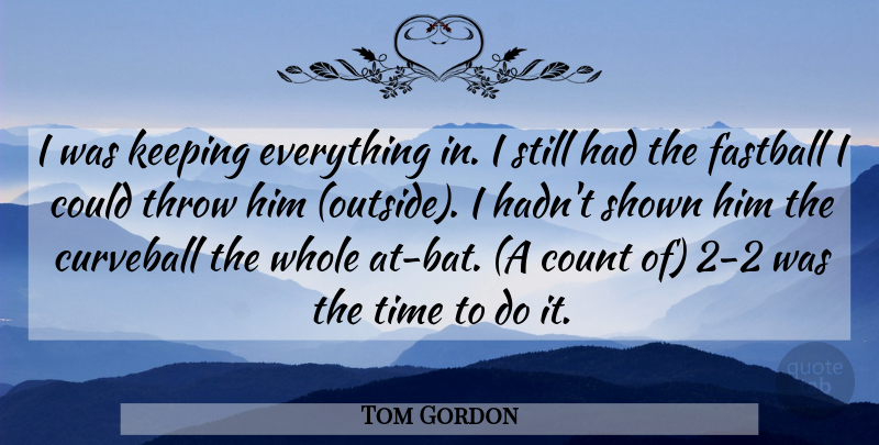 Tom Gordon Quote About Count, Fastball, Keeping, Shown, Throw: I Was Keeping Everything In...