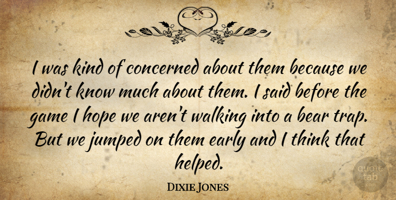 Dixie Jones Quote About Bear, Concerned, Early, Game, Hope: I Was Kind Of Concerned...
