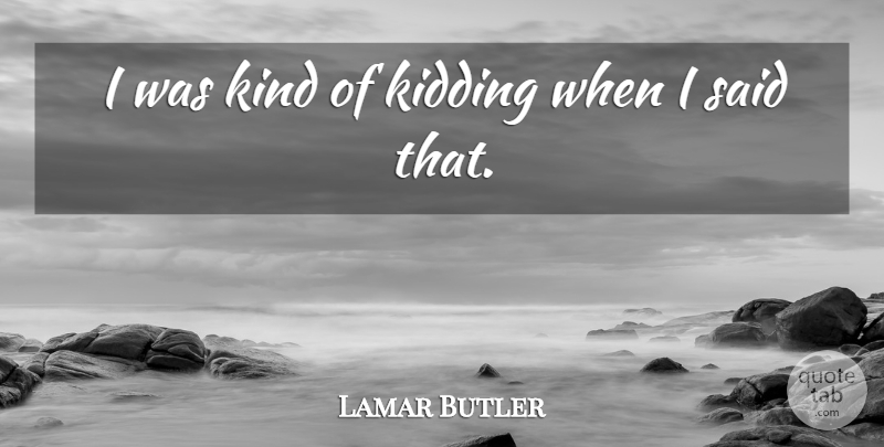 Lamar Butler Quote About Kidding: I Was Kind Of Kidding...