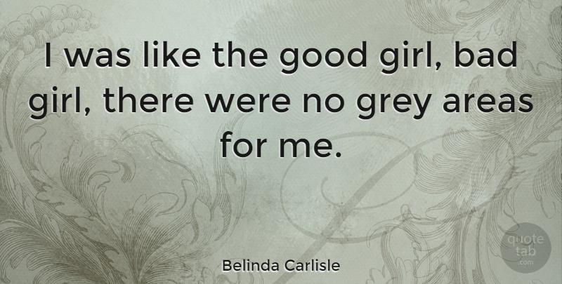 Belinda Carlisle Quote About Girl, Grey Areas, Bad Girl: I Was Like The Good...