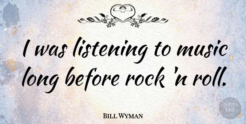 Bill Wyman Quote About Music, Rocks, Long: I Was Listening To Music...