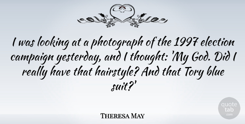 Theresa May Quote About Blue, Campaign, Election, God, Looking: I Was Looking At A...