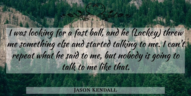 Jason Kendall Quote About Fast, Looking, Nobody, Repeat, Talking: I Was Looking For A...