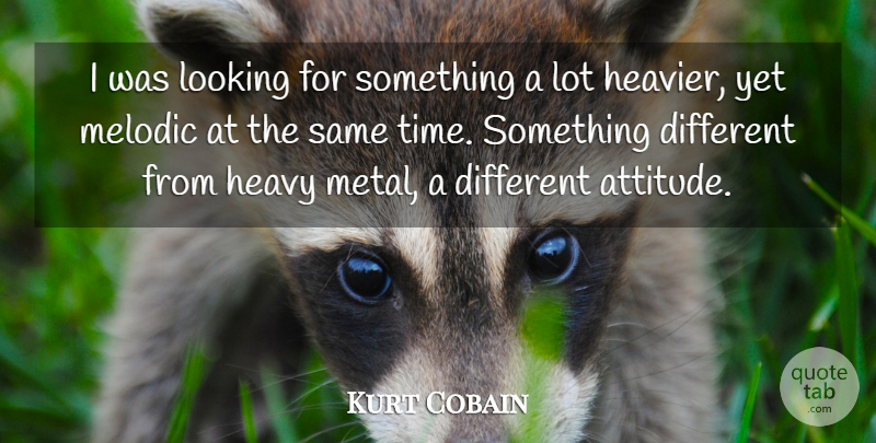 Kurt Cobain Quote About Attitude, Different, Heavy Metal: I Was Looking For Something...