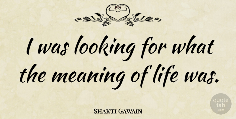 Shakti Gawain Quote About Meaning Of Life: I Was Looking For What...
