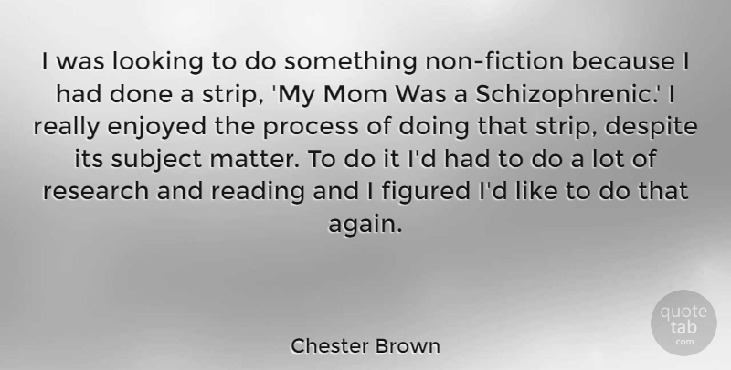 Chester Brown Quote About Mom, Reading, Fiction: I Was Looking To Do...