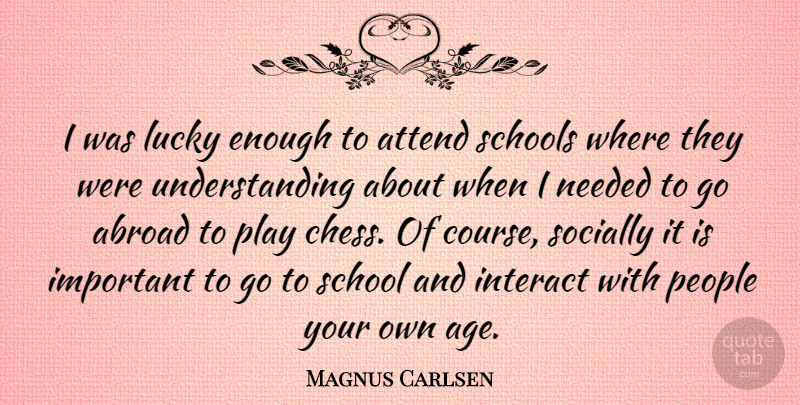 Magnus Carlsen Quote About School, Play, People: I Was Lucky Enough To...