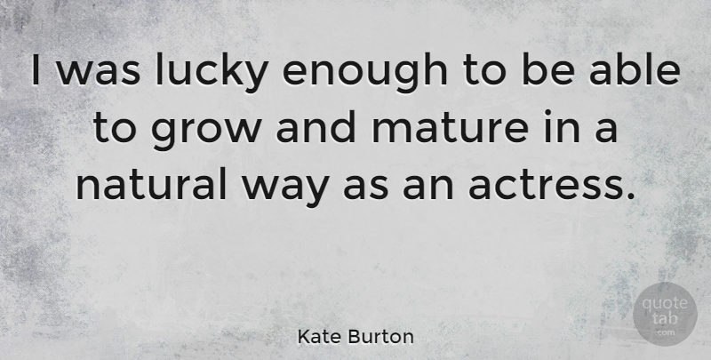 Kate Burton Quote About Able, Way, Actresses: I Was Lucky Enough To...
