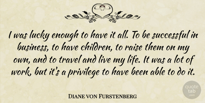Diane von Furstenberg Quote About Business, Life, Lucky, Privilege, Raise: I Was Lucky Enough To...