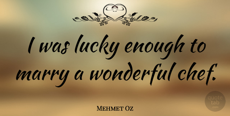 Mehmet Oz Quote About Lucky, Chef, Wonderful: I Was Lucky Enough To...