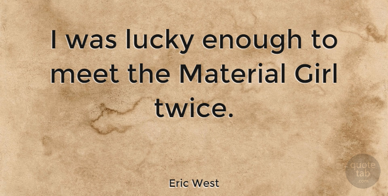 Eric West Quote About Girl, Lucky, Enough: I Was Lucky Enough To...