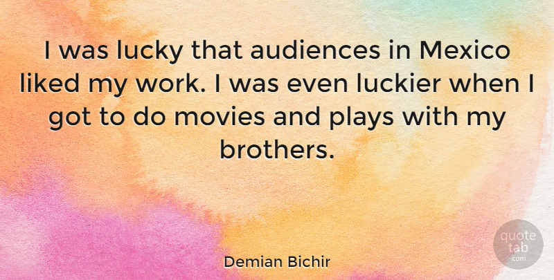 Demian Bichir Quote About Brother, Play, Mexico: I Was Lucky That Audiences...