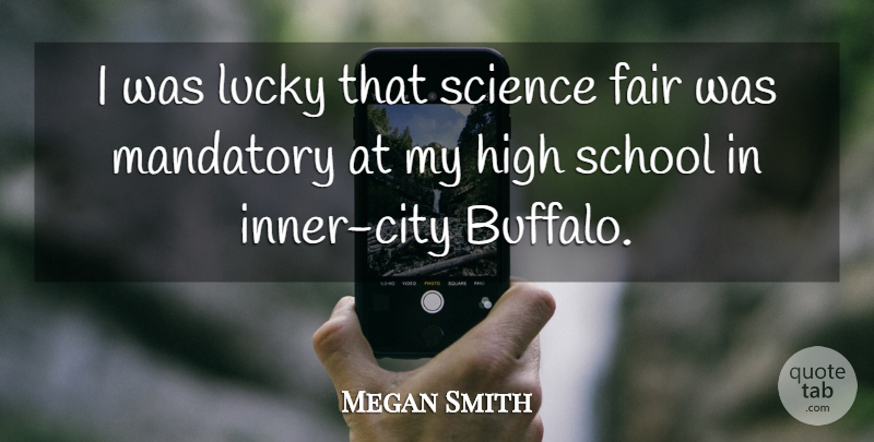 Megan Smith Quote About High, Mandatory, School, Science: I Was Lucky That Science...