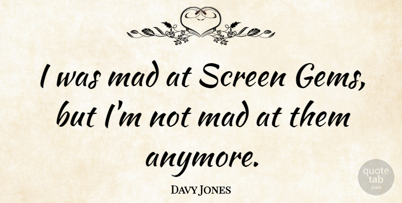 Davy Jones Quote About Mad, Screens, Gems: I Was Mad At Screen...