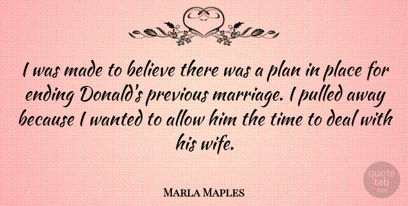 Marla Maples Quote About Allow, Believe, Deal, Ending, Plan: I Was Made To Believe...