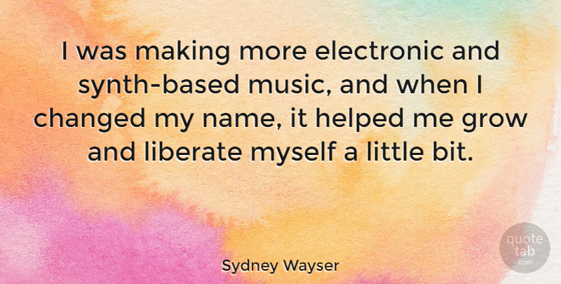 Sydney Wayser Quote About Changed, Electronic, Helped, Liberate, Music: I Was Making More Electronic...