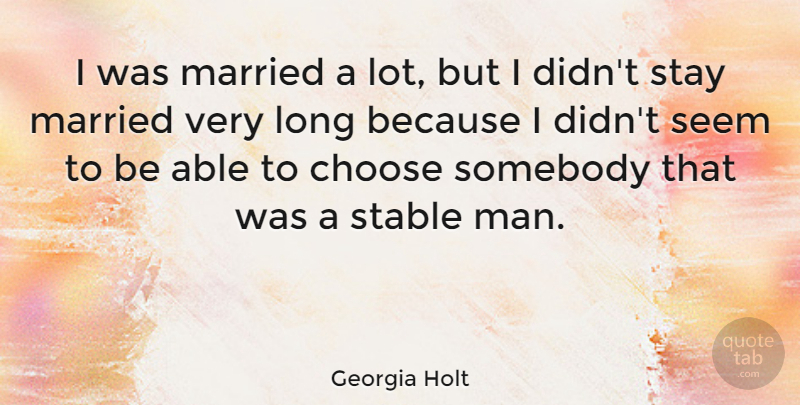 Georgia Holt Quote About Choose, Married, Seem, Somebody, Stable: I Was Married A Lot...